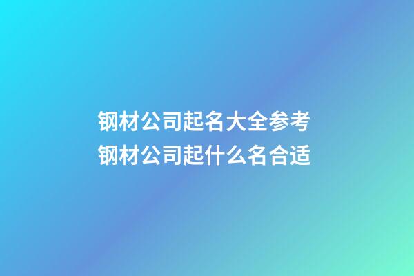 钢材公司起名大全参考 钢材公司起什么名合适-第1张-公司起名-玄机派